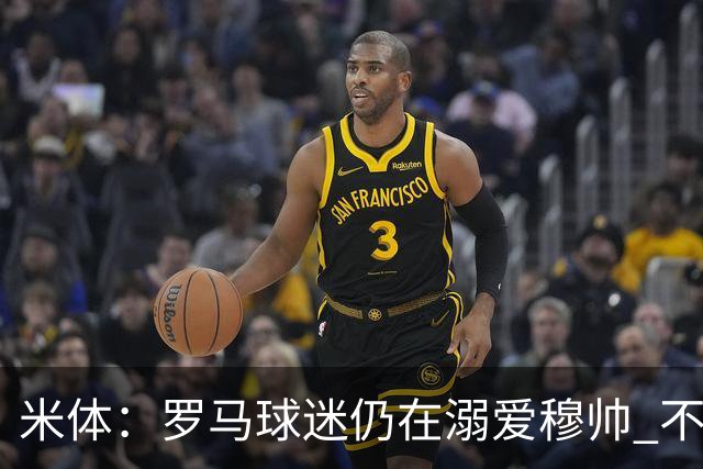米体：罗马球迷仍在溺爱穆帅 不顾一切的支持他